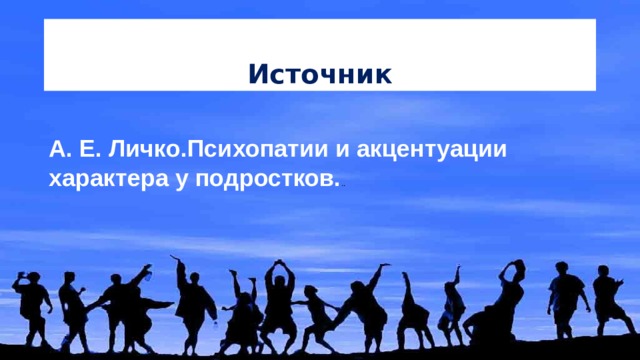 Источник А. Е. Личко.Психопатии и акцентуации характера у подростков. .. 