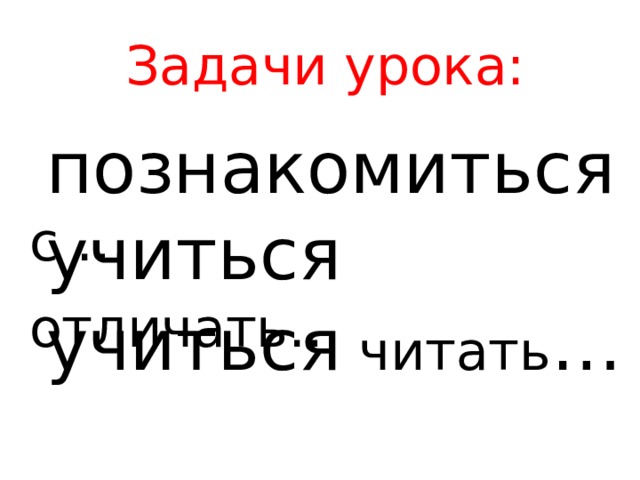 Задачи урока:  познакомиться с …  учиться отличать…  учиться читать … 