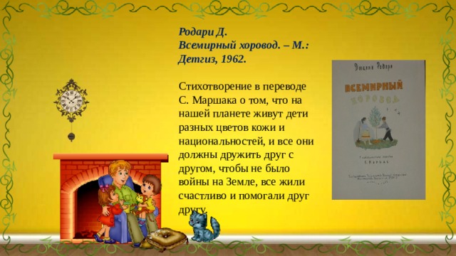 Родари Д. Всемирный хоровод. – М.: Детгиз, 1962.  Стихотворение в переводе С. Маршака о том, что на нашей планете живут дети разных цветов кожи и национальностей, и все они должны дружить друг с другом, чтобы не было войны на Земле, все жили счастливо и помогали друг другу. 