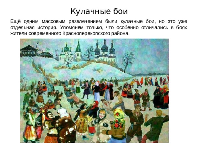 Кулачные бои Ещё одним массовым развлечением были кулачные бои, но это уже отдельная история. Упомянем только, что особенно отличались в боях жители современного Красноперекопского района. 