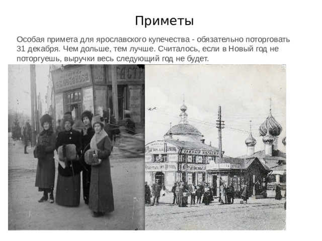 Приметы Особая примета для ярославского купечества - обязательно поторговать 31 декабря. Чем дольше, тем лучше. Считалось, если в Новый год не поторгуешь, выручки весь следующий год не будет. 