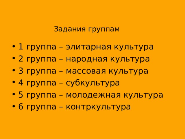 Задания группам 1 группа – элитарная культура 2 группа – народная культура 3 группа – массовая культура 4 группа – субкультура 5 группа – молодежная культура 6 группа – контркультура 