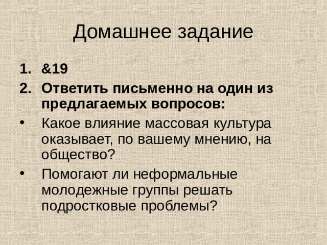 Домашнее задание & 19 Ответить письменно на один из предлагаемых вопросов: Какое влияние массовая культура оказывает, по вашему мнению, на общество? Помогают ли неформальные молодежные группы решать подростковые проблемы? 