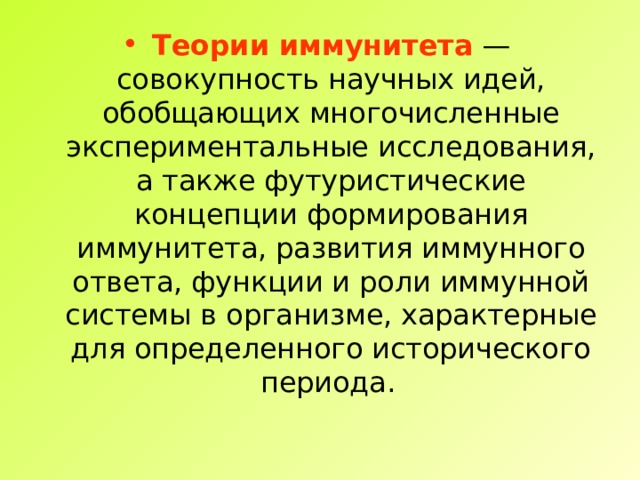 Теории иммунитета — совокупность научных идей, обобщающих многочисленные экспериментальные исследования, а также футуристические концепции формирования иммунитета, развития иммунного ответа, функции и роли иммунной системы в организме, характерные для определенного исторического периода.  