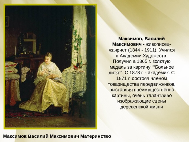 Максимов, Василий Максимович -  живописец-жанрист (1844 - 1911). Учился в Академии Художеств. Получил в 1865 г. золотую медаль за картину 