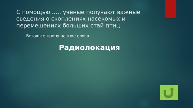 С помощью ….. учёные получают важные сведения о скоплениях насекомых и перемещениях больших стай птиц Вставьте пропущенное слово Радиолокация
