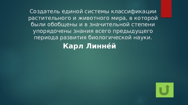 Создатель единой системы классификации растительного и животного мира, в которой были обобщены и в значительной степени упорядочены знания всего предыдущего периода развития биологической науки. Карл Линне́й