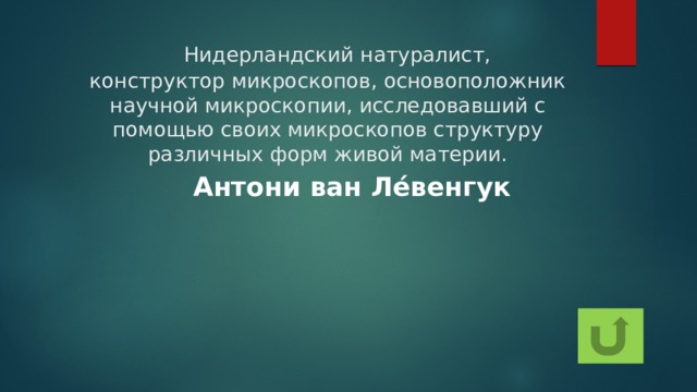 Нидерландский натуралист, конструктор микроскопов, основоположник научной микроскопии, исследовавший с помощью своих микроскопов структуру различных форм живой материи. Антони ван Ле́венгук