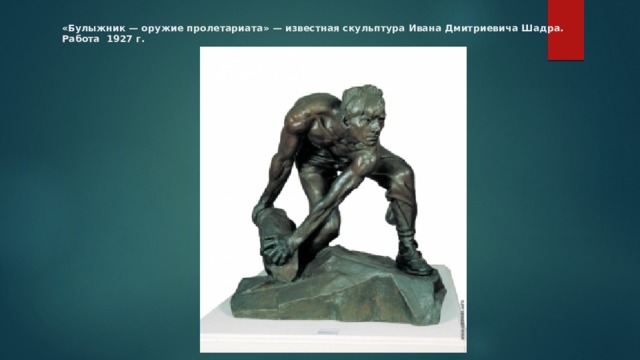 «Булыжник — оружие пролетариата» — известная скульптура Ивана Дмитриевича Шадра. Работа 1927 г. 
