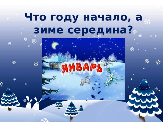 Что году начало, а зиме середина?   