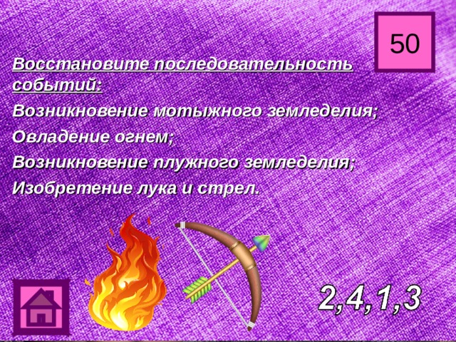 50 Восстановите последовательность событий: Возникновение мотыжного земледелия; Овладение огнем; Возникновение плужного земледелия; Изобретение лука и стрел. 