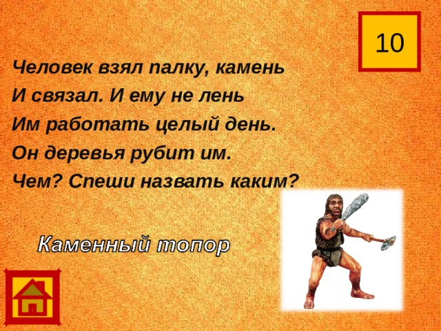 10 Человек взял палку, камень И связал. И ему не лень Им работать целый день. Он деревья рубит им. Чем? Спеши назвать каким? 