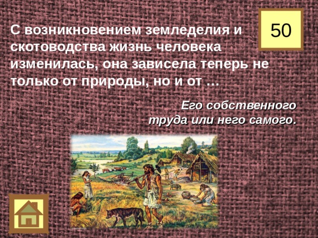 50 С возникновением земледелия и скотоводства жизнь человека изменилась, она зависела теперь не только от природы, но и от … Его собственного труда или него самого. 