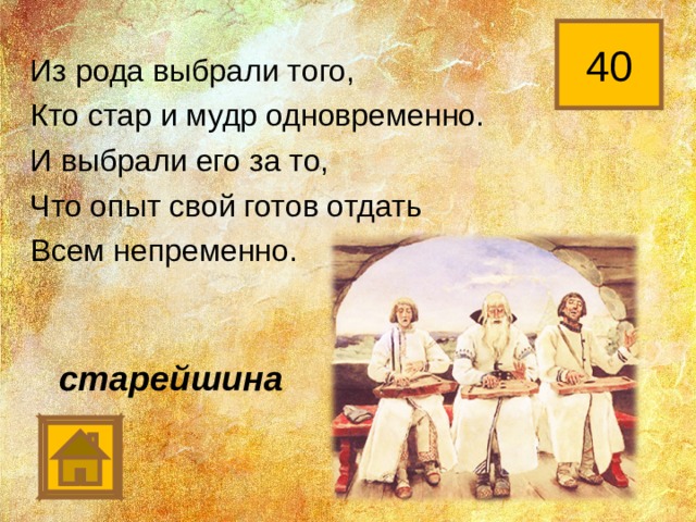 40 Из рода выбрали того, Кто стар и мудр одновременно. И выбрали его за то, Что опыт свой готов отдать Всем непременно. старейшина 