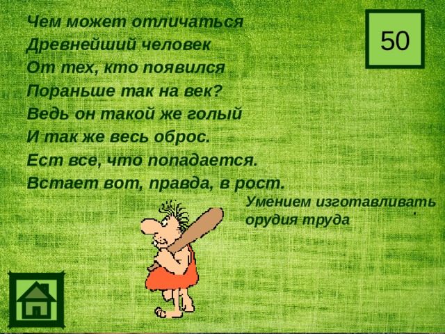 Чем может отличаться Древнейший человек От тех, кто появился Пораньше так на век? Ведь он такой же голый И так же весь оброс. Ест все, что попадается. Встает вот, правда, в рост. . 50 Умением изготавливать орудия труда 