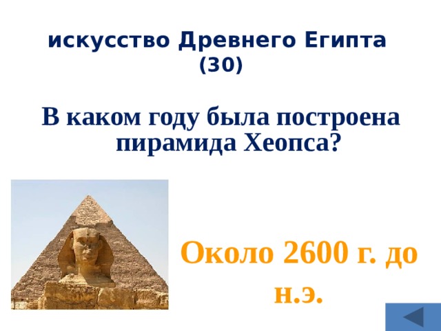 искусство Древнего Египта  (30) В каком году была построена пирамида Хеопса? Около 2600 г. до н.э. 