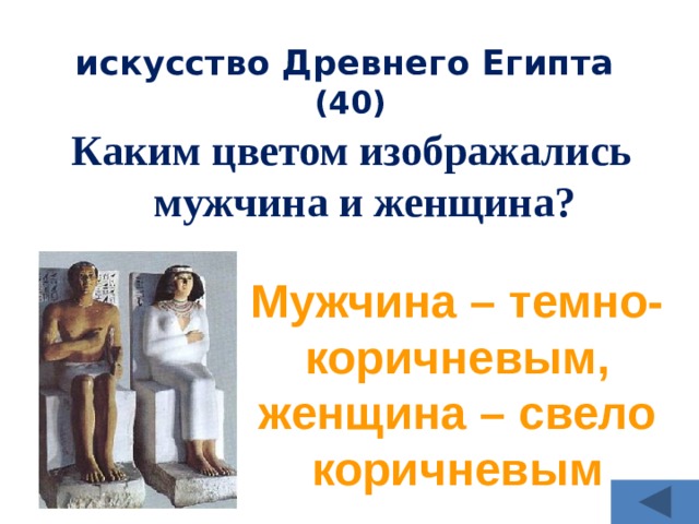 искусство Древнего Египта  (40) Каким цветом изображались мужчина и женщина? Мужчина – темно-коричневым, женщина – свело коричневым 
