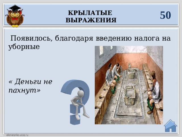 50 Крылатые выражения   Появилось, благодаря введению налога на уборные « Деньги не пахнут»  