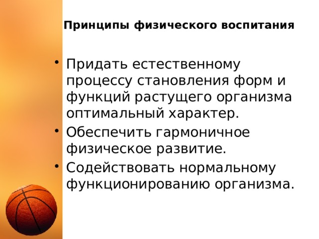 Принципы физического воспитания Придать естественному процессу становления форм и функций растущего организма оптимальный характер. Обеспечить гармоничное физическое развитие. Содействовать нормальному функционированию организма. 