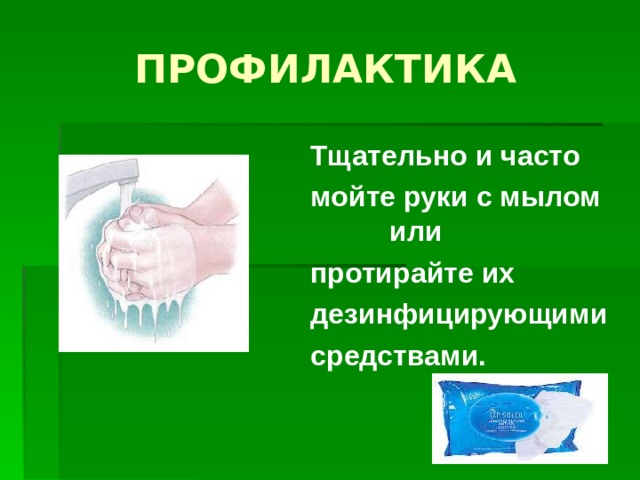 ПРОФИЛАКТИКА Тщательно и часто мойте руки с мылом или протирайте их дезинфицирующими средствами. 