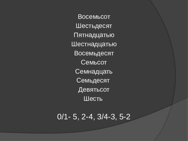 Восемьсот Шестьдесят Пятнадцатью Шестнадцатью Восемьдесят Семьсот Семнадцать Семьдесят Девятьсот Шесть   0/1- 5, 2-4, 3/4-3, 5-2   