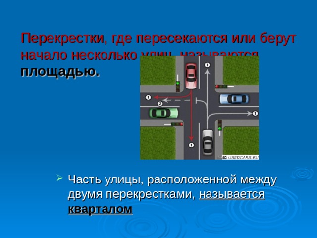 Перекрестки, где пересекаются или берут начало несколько улиц, называются площадью.    Часть улицы, расположенной между двумя перекрестками, называется кварталом 