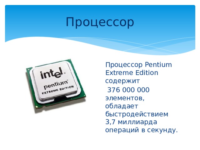 Процессор Процессор Pentium Extreme Edition содержит  376 000 000 элементов, обладает быстродействием 3,7 миллиарда операций в секунду. 