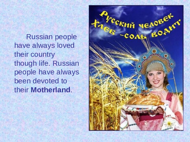 Russian people have always loved their country though life. Russian people have always been devoted to their Motherland .