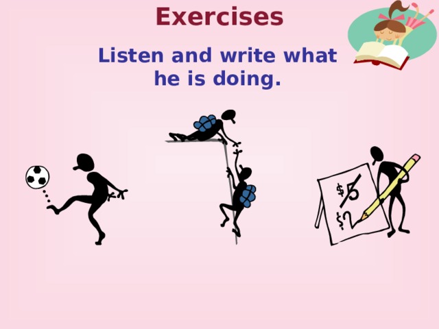 Exercises Listen and write what he is doing. 
