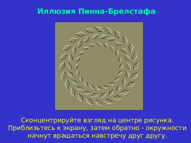 Иллюзия Пинна-Брелстафа Сконцентрируйте взгляд на центре рисунка. Приблизьтесь к экрану, затем обратно - окружности начнут вращаться навстречу друг другу. 