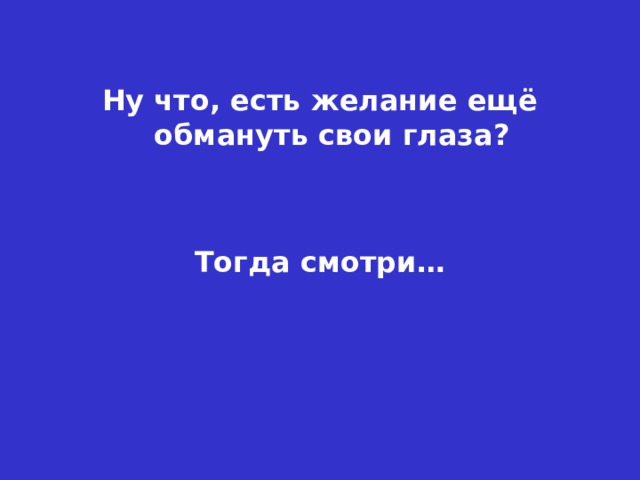 Ну что, есть желание ещё обмануть свои глаза? Тогда смотри… 