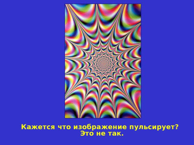 Кажется что изображение пульсирует? Это не так. 