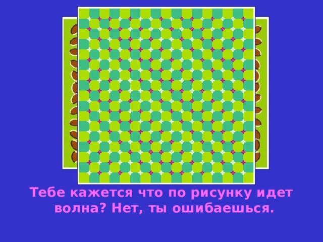 Тебе кажется что по рисунку идет волна? Нет, ты ошибаешься. 