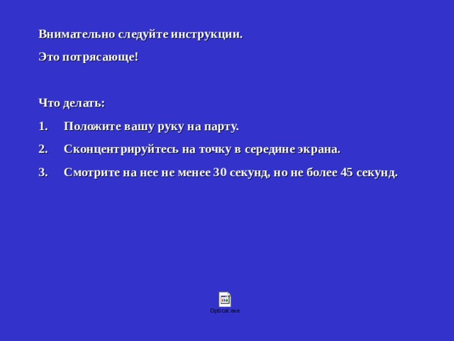 Внимательно следуйте инструкции. Это потрясающе!   Что делать: 1.     Положите вашу руку на парту. 2.     Сконцентрируйтесь на точку в середине экрана. 3.     Смотрите на нее не менее 30 секунд, но не более 45 секунд.  