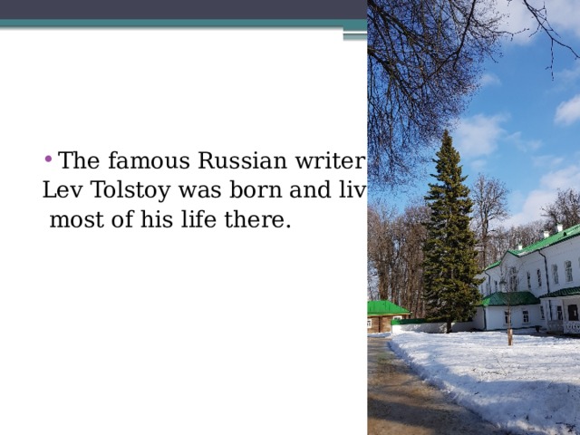 The famous Russian writer Lev Tolstoy was born and lived  most of his life there. 