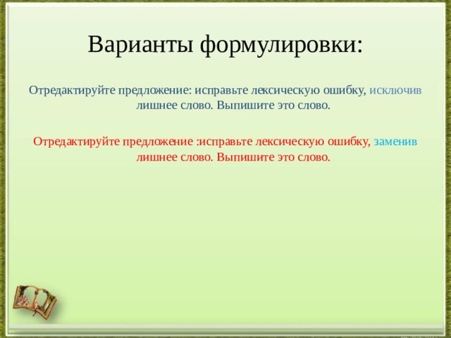 Варианты формулировки: Отредактируйте предложение: исправьте лексическую ошибку, исключив лишнее слово. Выпишите это слово.  Отредактируйте предложение :исправьте лексическую ошибку, заменив лишнее слово. Выпишите это слово. 