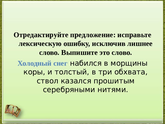 Отредактируйте предложение: исправьте лексическую ошибку, исключив лишнее слово. Выпишите это слово. Холодный снег  набился в морщины коры, и толстый, в три обхвата, ствол казался прошитым серебряными нитями. 