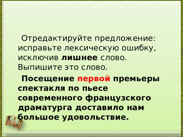  Отредактируйте предложение: исправьте лексическую ошибку, исключив лишнее слово. Выпишите это слово.  Посещение первой премьеры спектакля по пьесе современного французского драматурга доставило нам большое удовольствие.  