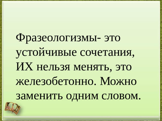  Фразеологизмы- это устойчивые сочетания, ИХ нельзя менять, это железобетонно. Можно заменить одним словом. 