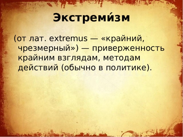 Экстреми́зм   (от лат. extremus — «крайний, чрезмерный») — приверженность крайним взглядам, методам действий (обычно в политике). 