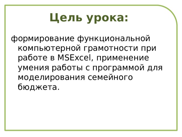 Цель урока: формирование функциональной компьютерной грамотности при работе в MSExcel,  применение умения работы с программой для моделирования семейного бюджета.