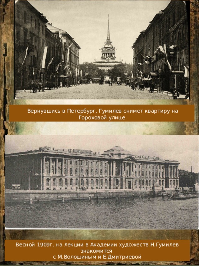  Вернувшись в Петербург, Гумилев снимет квартиру на Гороховой улице Весной 1909г. на лекции в Академии художеств Н.Гумилев знакомится с М.Волошиным и Е.Дмитриевой 