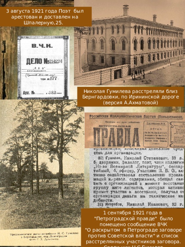 3 августа 1921 года Поэт был арестован и доставлен на Шпалерную,25. Николая Гумилева расстреляли близ Бернгардовки, по Ирининской дороге (версия А.Ахматовой) 1 сентября 1921 года в 