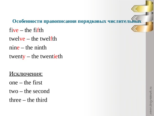 Особенности правописания порядковых числительных fi ve – the fi f th twel ve – the twel f th nin e – the ninth twent y – the twent ie th  Исключения: one – the first two – the second three – the third 