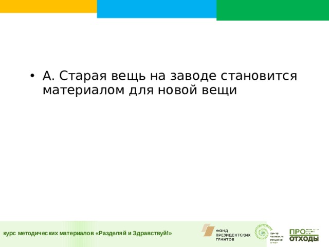 А. Старая вещь на заводе становится материалом для новой вещи  