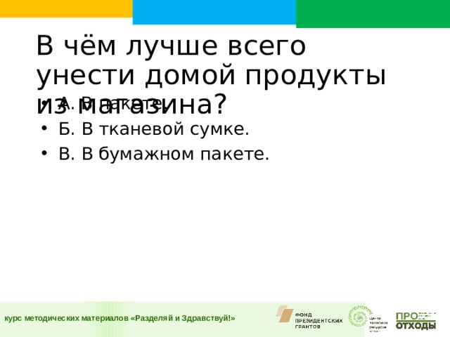 В чём лучше всего унести домой продукты из магазина?    А. В пакете. Б. В тканевой сумке. В. В бумажном пакете.  