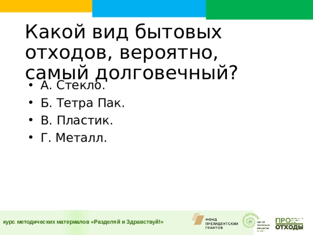 Какой вид бытовых отходов, вероятно, самый долговечный?    А. Стекло. Б. Тетра Пак. В. Пластик. Г. Металл.  