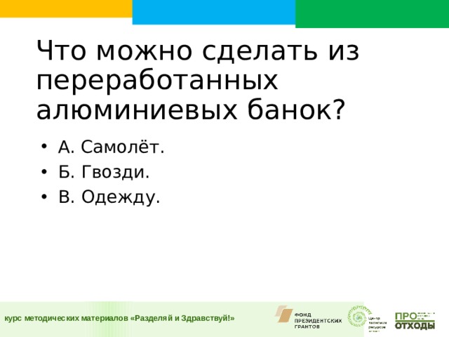 Что можно сделать из переработанных алюминиевых банок?    А. Самолёт. Б. Гвозди. В. Одежду.  