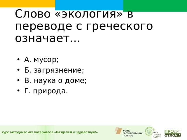 Слово «экология» в переводе с греческого означает...    А. мусор; Б. загрязнение; В. наука о доме; Г. природа.  