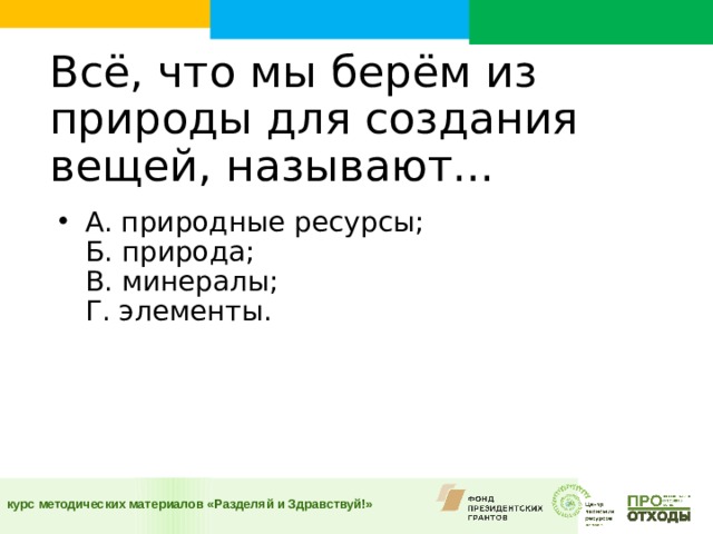 Всё, что мы берём из природы для создания вещей, называют...      А. природные ресурсы;  Б. природа;  В. минералы;  Г. элементы. 